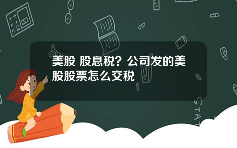 美股 股息税？公司发的美股股票怎么交税